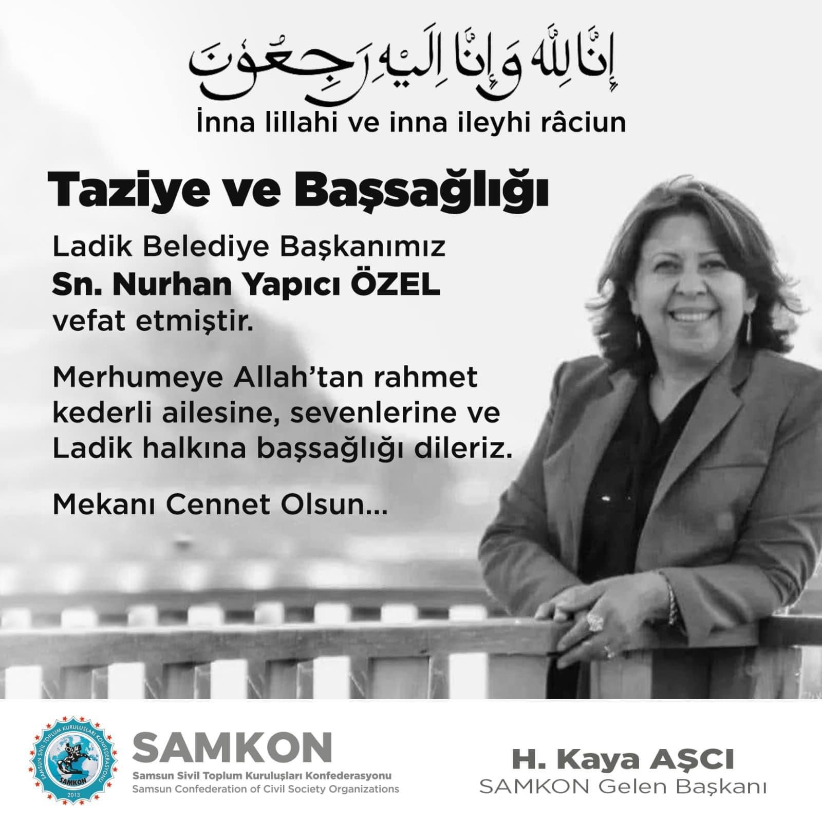 Ladik Belediye Başkanımız  Sn Nurhan Yapıcı ÖZEL Hanımefendi  uzun süredir tedavi gördüğü amansız hastalığa yenik düşerek bugün Ankara GATA Hastahanesinde saat 16.00 da geçirdiği kalp krizi sonucu vefat etmiştir